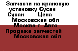 Запчасти на крановую установку Сусан 736, Сусан 746 › Цена ­ 100 - Московская обл., Москва г. Авто » Продажа запчастей   . Московская обл.